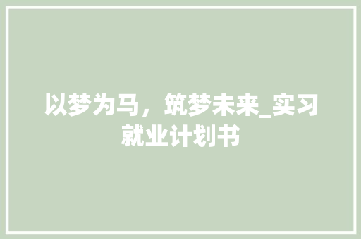 以梦为马，筑梦未来_实习就业计划书