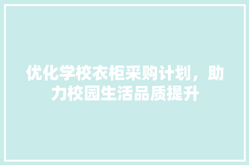 优化学校衣柜采购计划，助力校园生活品质提升