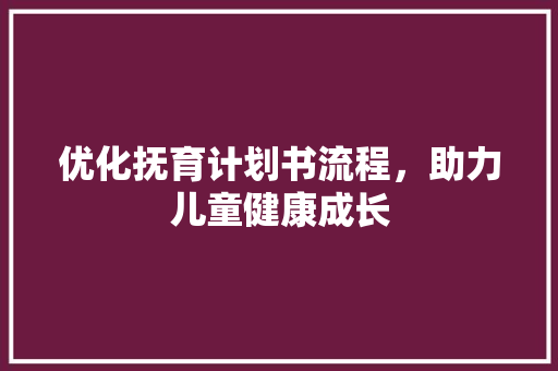 优化抚育计划书流程，助力儿童健康成长