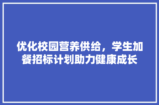 优化校园营养供给，学生加餐招标计划助力健康成长