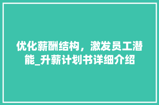 优化薪酬结构，激发员工潜能_升薪计划书详细介绍