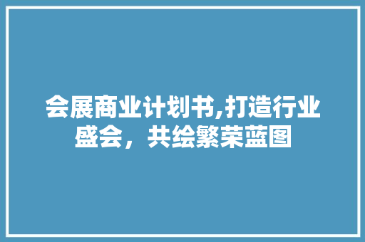 会展商业计划书,打造行业盛会，共绘繁荣蓝图