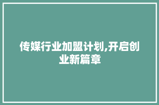 传媒行业加盟计划,开启创业新篇章