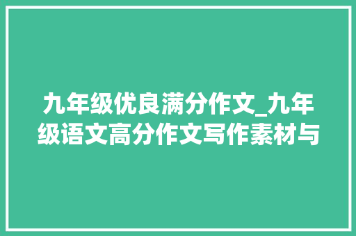 九年级优良满分作文_九年级语文高分作文写作素材与必背满分作文想拿高分就得背它