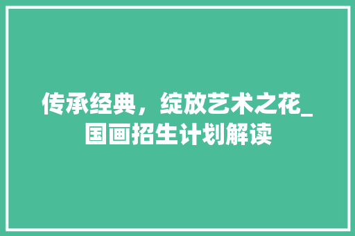 传承经典，绽放艺术之花_国画招生计划解读