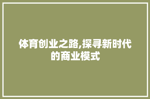 体育创业之路,探寻新时代的商业模式