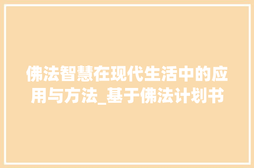 佛法智慧在现代生活中的应用与方法_基于佛法计划书的讨论