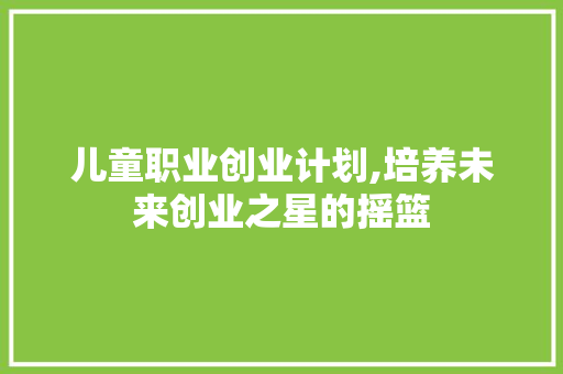 儿童职业创业计划,培养未来创业之星的摇篮