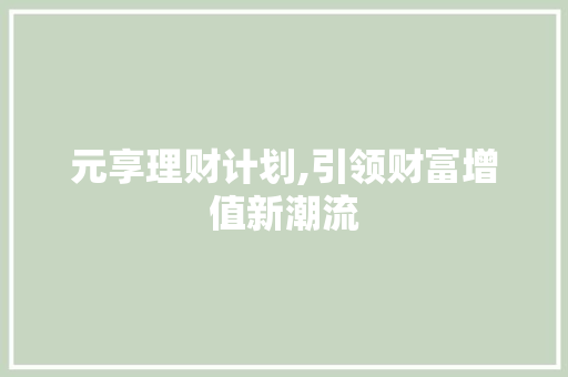 元享理财计划,引领财富增值新潮流