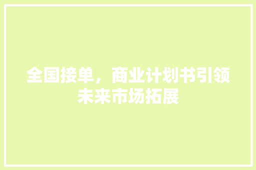 全国接单，商业计划书引领未来市场拓展