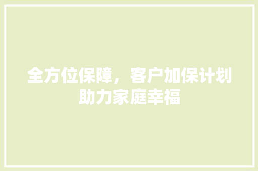 全方位保障，客户加保计划助力家庭幸福