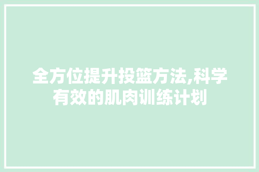 全方位提升投篮方法,科学有效的肌肉训练计划