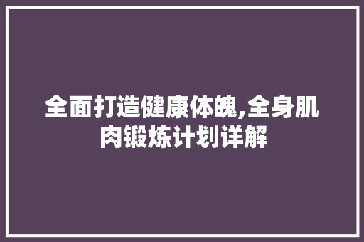 全面打造健康体魄,全身肌肉锻炼计划详解