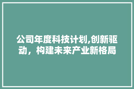 公司年度科技计划,创新驱动，构建未来产业新格局