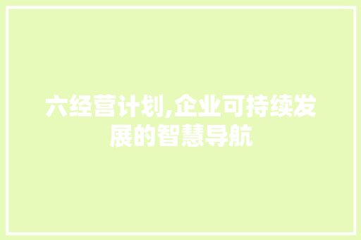 六经营计划,企业可持续发展的智慧导航