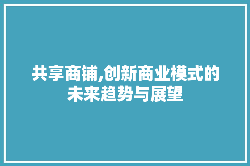 共享商铺,创新商业模式的未来趋势与展望