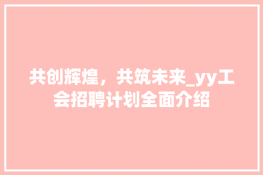 共创辉煌，共筑未来_yy工会招聘计划全面介绍