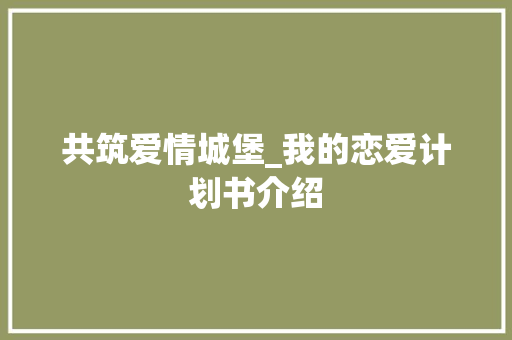 共筑爱情城堡_我的恋爱计划书介绍