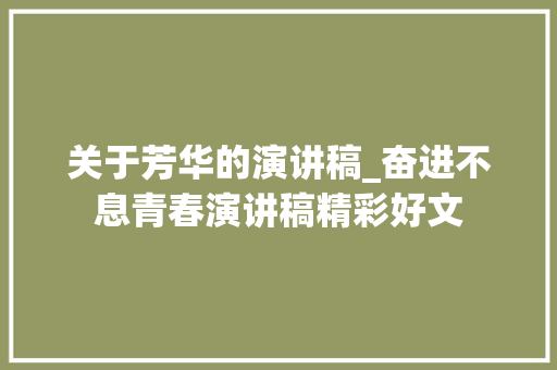 关于芳华的演讲稿_奋进不息青春演讲稿精彩好文