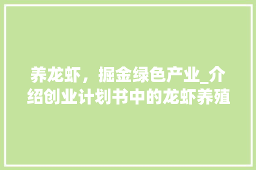 养龙虾，掘金绿色产业_介绍创业计划书中的龙虾养殖之路