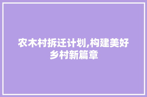 农木村拆迁计划,构建美好乡村新篇章