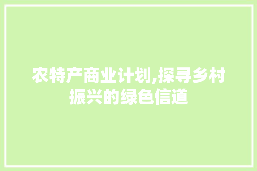 农特产商业计划,探寻乡村振兴的绿色信道