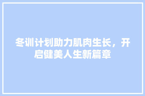 冬训计划助力肌肉生长，开启健美人生新篇章