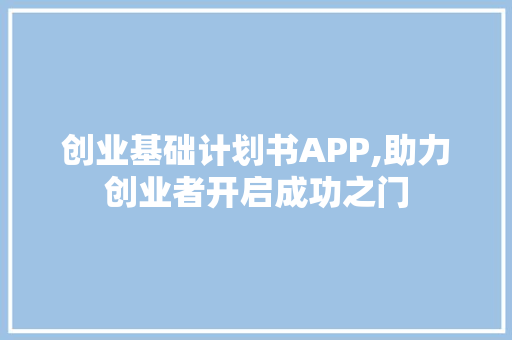 创业基础计划书APP,助力创业者开启成功之门