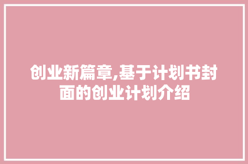 创业新篇章,基于计划书封面的创业计划介绍