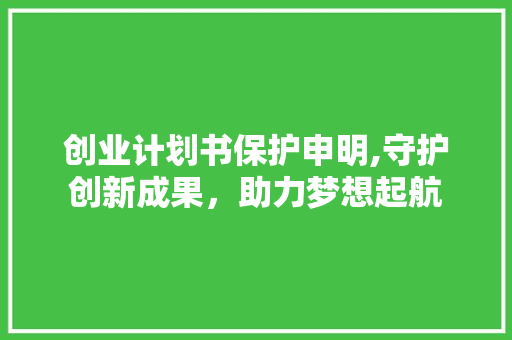 创业计划书保护申明,守护创新成果，助力梦想起航