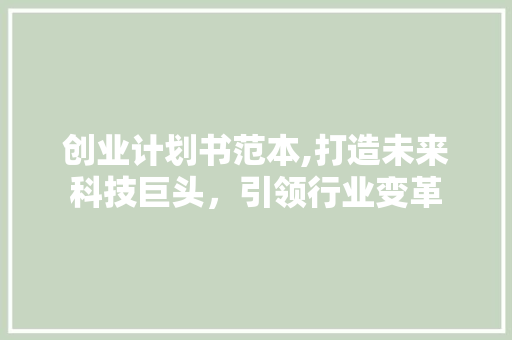 创业计划书范本,打造未来科技巨头，引领行业变革 会议纪要范文