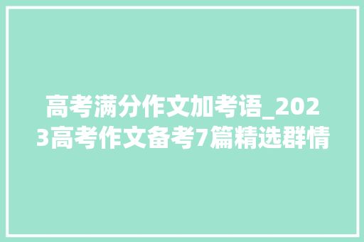 高考满分作文加考语_2023高考作文备考7篇精选群情文精细点评