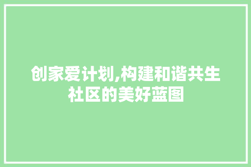 创家爱计划,构建和谐共生社区的美好蓝图 学术范文