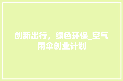 创新出行，绿色环保_空气雨伞创业计划