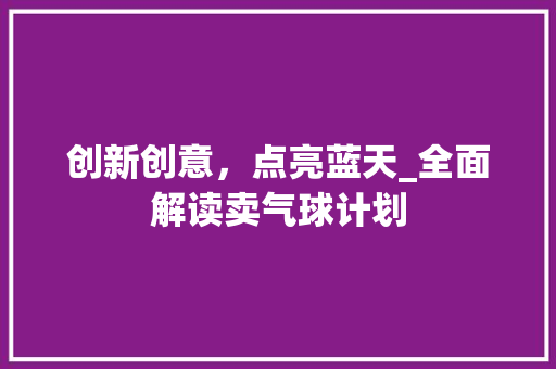 创新创意，点亮蓝天_全面解读卖气球计划