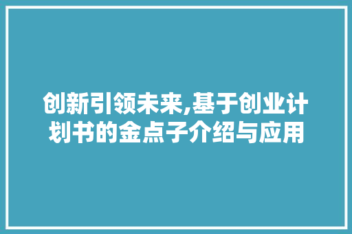 创新引领未来,基于创业计划书的金点子介绍与应用