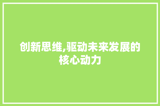 创新思维,驱动未来发展的核心动力