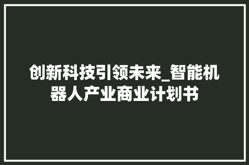 创新科技引领未来_智能机器人产业商业计划书