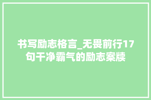 书写励志格言_无畏前行17句干净霸气的励志案牍