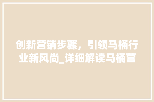 创新营销步骤，引领马桶行业新风尚_详细解读马桶营销计划书