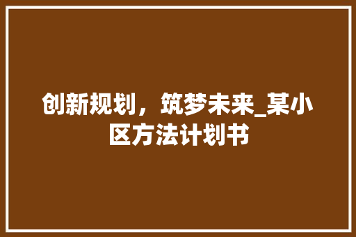 创新规划，筑梦未来_某小区方法计划书