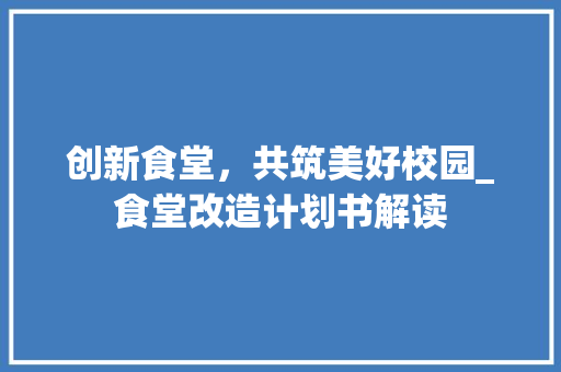 创新食堂，共筑美好校园_食堂改造计划书解读