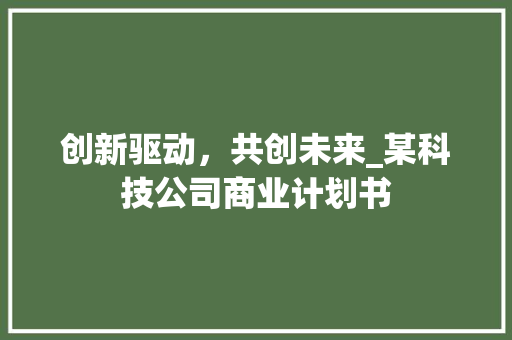 创新驱动，共创未来_某科技公司商业计划书