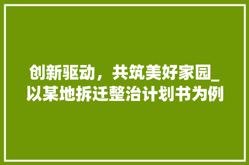 创新驱动，共筑美好家园_以某地拆迁整治计划书为例