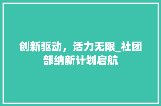 创新驱动，活力无限_社团部纳新计划启航