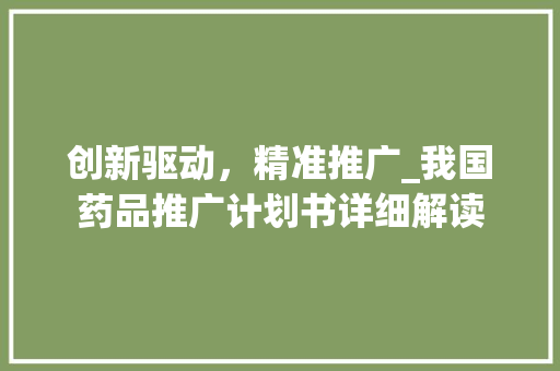 创新驱动，精准推广_我国药品推广计划书详细解读