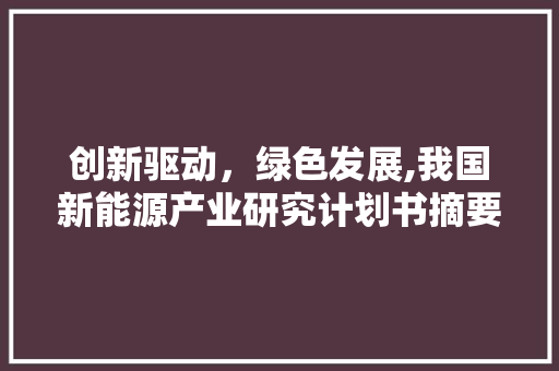 创新驱动，绿色发展,我国新能源产业研究计划书摘要解读