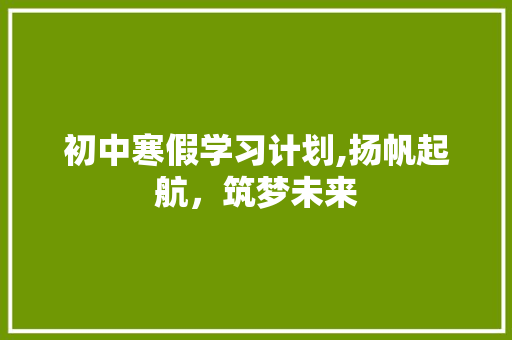 初中寒假学习计划,扬帆起航，筑梦未来