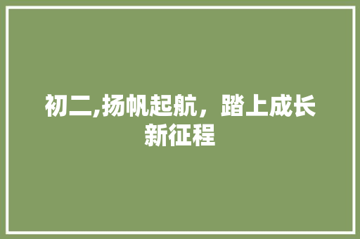 初二,扬帆起航，踏上成长新征程