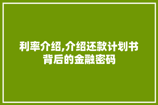 利率介绍,介绍还款计划书背后的金融密码